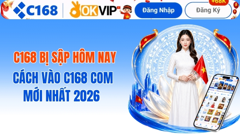 Thực hư thông tin c168 bị sập hôm nay và giải pháp truy cập 2026 2 c168 bị sập hôm nay? Cách vào C168 COM mới nhất 2026
